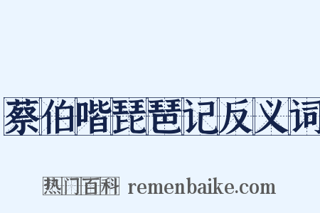 蔡伯喈琵琶记反义词是什么意思的图片